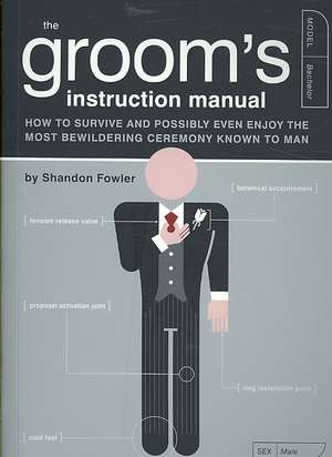 The Groom's Instruction Manual: How to Survive and Possibly Even Enjoy the Most Bewildering Ceremony Known to Man de Shandon Fowler