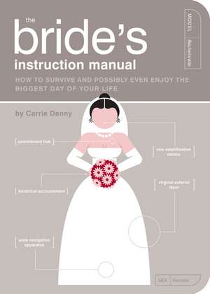 The Bride's Instruction Manual: How to Survive and Possibly Even Enjoy the Biggest Day in Your Life de Carrie Denny