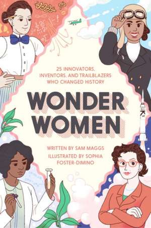 Wonder Women: 25 Innovators, Inventors, and Trailblazers Who Changed History de Sam Maggs