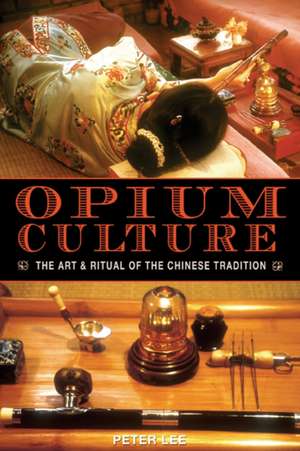 Opium Culture: The Art and Ritual of the Chinese Tradition de Peter Lee