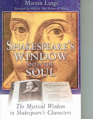 Shakespeare's Window Into the Soul: The Mystical Wisdom in Shakespeare's Characters de Martin Lings