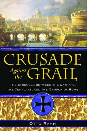 Crusade Against the Grail: The Struggle between the Cathars, the Templars, and the Church of Rome de Otto Rahn