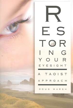 Restoring Your Eyesight: A Taoist Approach de Doug Marsh