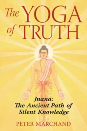 The Yoga of Truth: The Ancient Path of Silent Knowledge de Peter Marchand