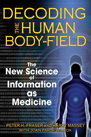 Decoding the Human Body-Field: The New Science of Information as Medicine de Peter H. Fraser