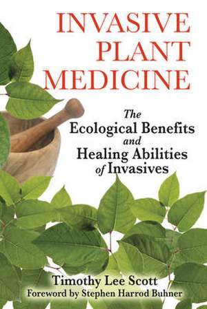 Invasive Plant Medicine: The Ecological Benefits and Healing Abilities of Invasives de Timothy Lee Scott