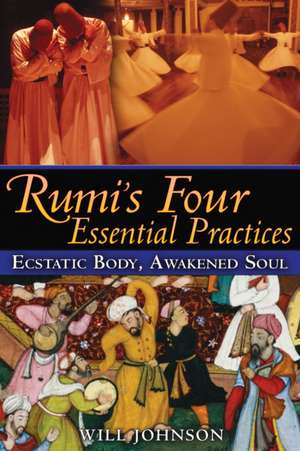 Rumi's Four Essential Practices: Ecstatic Body, Awakened Soul de Will Johnson