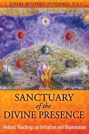 Sanctuary of the Divine Presence: Hebraic Teachings on Initiation and Illumination de J. Zohara Meyerhoff Hieronimus