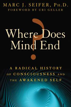 Where Does Mind End?: A Radical History of Consciousness and the Awakened Self de Marc J. Seifer