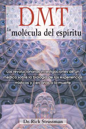 DMT: La molécula del espíritu: Las revolucionarias investigaciones de un médico sobre la biología de las experiencias místicas y cercanas a la muerte de Rick Strassman M.D.