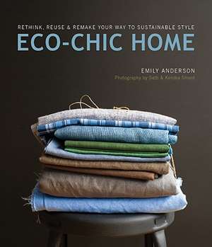 Eco-Chic Home: Rethink, Reuse & Remake Your Way to Sustainable Style de EMILY ANDERSON