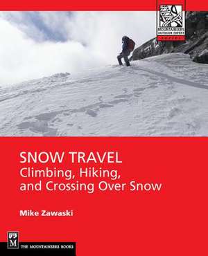 Snow Travel: Skills for Climbing, Hiking, and Crossing Over Snow de Mike Zawaski