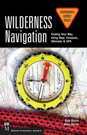 Wilderness Navigation: Finding Your Way Using Map, Compass, Altimeter & GPS de Bob Burns