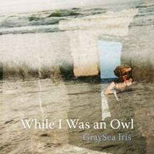 While I Was an Owl de Graysea Iris