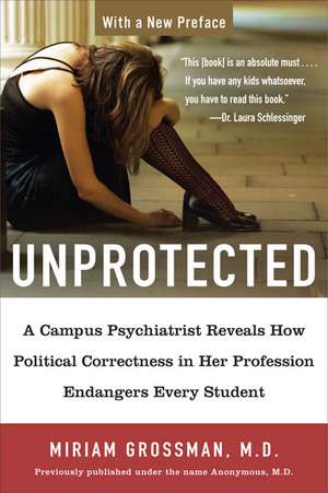 Unprotected: A Campus Psychiatrist Reveals How Political Correctness in Her Profession Endangers Every Student de Miriam Grossman