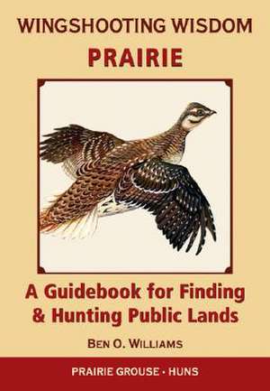 Wingshooting Wisdom: A Guidebook for Finding & Hunting Public Lands de Ben O. Williams