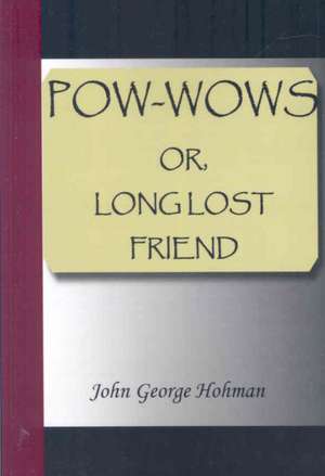 POW-Wows, or Long Lost Friend: Illustrating and Explaining Its Science and Philosophy, Its Legends, Myths and Symbols de John George Hohman