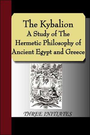 The Kybalion - A Study of the Hermetic Philosophy of Ancient Egypt and Greece: An Introduction to the Philosophy of Education de THREE INITIATES