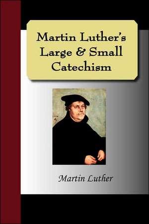 Martin Luther's Large & Small Catechism: An Introduction to the Philosophy of Education de Martin Luther