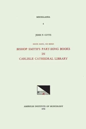 MISC 4 John P. Cutts, ROGER SMITH, His Booke: Bishop Smith's Part-Song Books in Carlisle Cathedral Library de John P. Cutts