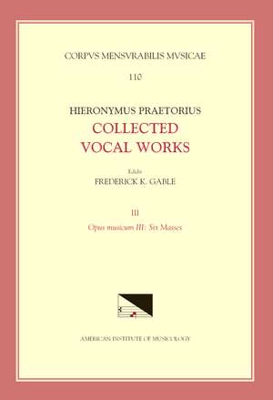 CMM 110-3 HIERONYMUS PRAETORIUS, Collected Vocal Works, edited by Frederick K. Gable. Vol. 3: Opus musicum III: Six Masses de Frederick K. Gable