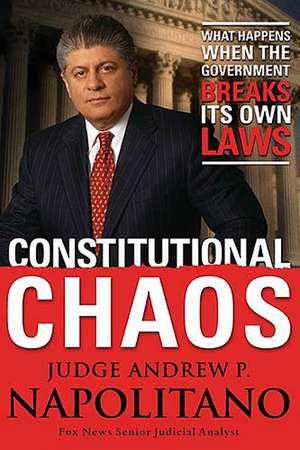 Constitutional Chaos: What Happens When the Government Breaks Its Own Laws de Andrew P. Napolitano