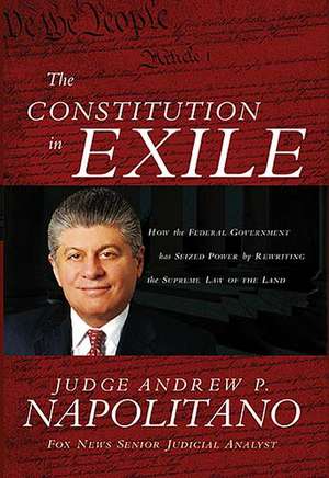 The Constitution in Exile: How the Federal Government Has Seized Power by Rewriting the Supreme Law of the Land de Andrew P. Napolitano