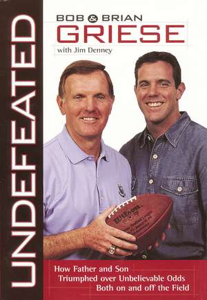 Undefeated: How Father and Son Triumphed Over Unbelievable Odds Both On and Off the Field de Bob Griese