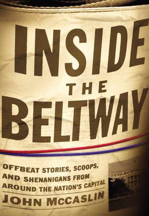 Inside the Beltway: Offbeat Stories, Scoops, and Shenanigans from around the Nation's Capital de John McCaslin