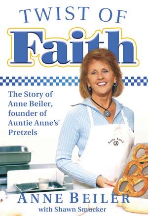 Twist of Faith: The Story of Anne Beiler, Founder of Auntie Anne's Pretzels de Anne Beiler