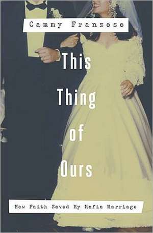 This Thing of Ours: How Faith Saved My Mafia Marriage de Cammy Franzese