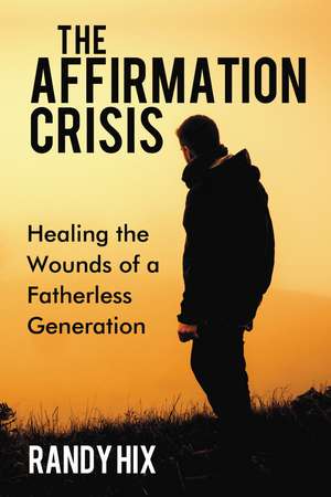 The Affirmation Crisis: Healing the Wounds of a Fatherless Generation de Randy Hix