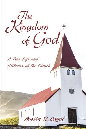 The Kingdom of God: A True Life and Witness of the Church de Austin R. Dayal