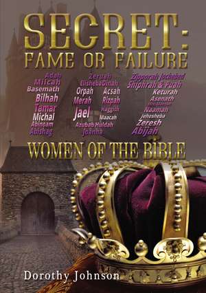 Secret: Fame or Failure: 107 Women of the Bible de Dorothy L. Johnson