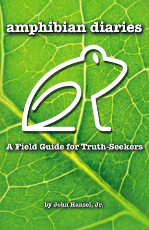 Amphibian Diaries: A Field Guide for Truth-Seekers de John Hansel Jr.