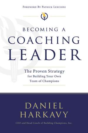 Becoming a Coaching Leader: The Proven System for Building Your Own Team of Champions de Daniel S. Harkavy