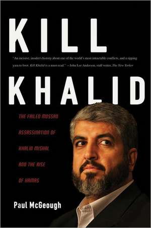 Kill Khalid: The Failed Mossad Assassination Attempt of Hamas Leader Khalid Mishal and its Unforseen Consequences de Paul McGeough