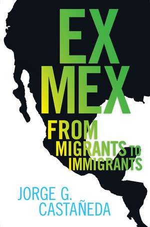 Ex Mex: From Migrants to Immigrants de Jorge G. Castaneda