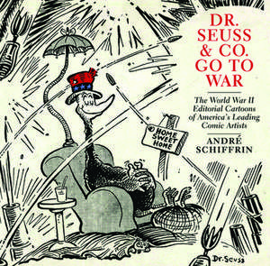 Dr Seuss & Co. Go To War: The World War II Editorial Cartoons of America's Leading Comic Artists de Andre Schiffrin