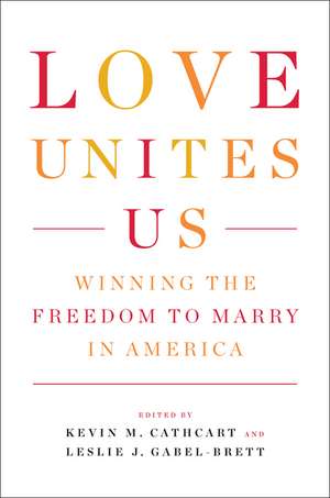 Love Unites Us: Winning the Freedom to Marry in America de Kevin M. Cathcart