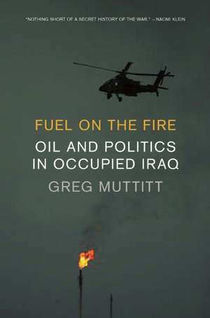 Fuel on the Fire: Oil and Politics in Occupied Iraq de Greg Muttitt