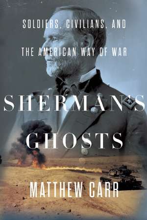 Sherman's Ghosts: Soldiers, Civilians, and the American Way of War de Matthew Carr