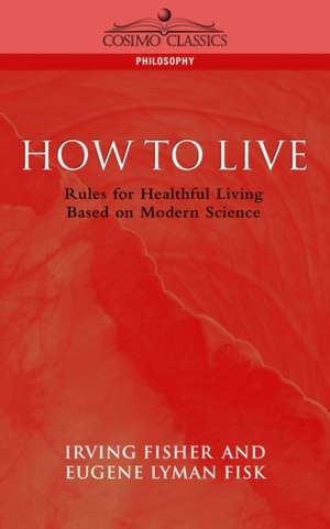 How to Live: Rules for Healthful Living Based on Modern Science de Eugene Lyman Fisk