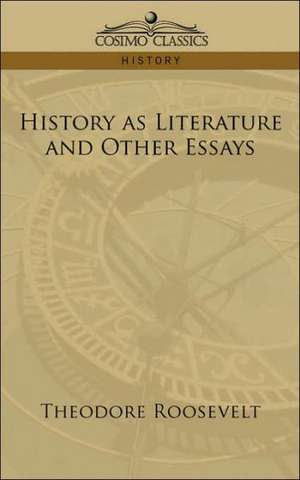 History as Literature and Other Essays de Theodore IV Roosevelt