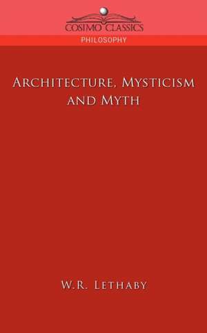 Architecture, Mysticism and Myth de W. R. Lethaby