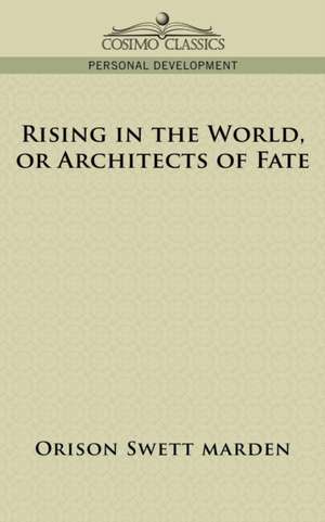 Rising in the World, or Architects of Fate de Orison Swett Marden