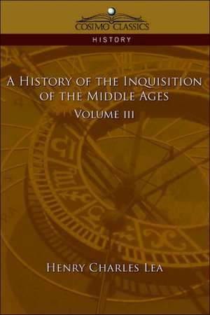 A History of the Inquisition of the Middle Ages Volume 3 de Henry Charles Lea