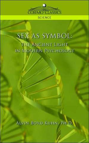 Sex as Symbol: The Ancient Light in Modern Psychology de Ph. D. Alvin Boyd Kuhn