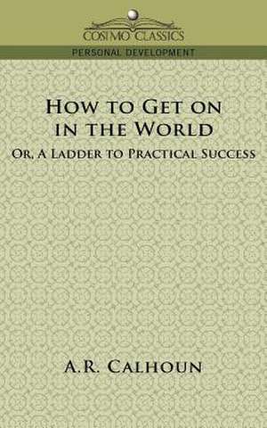 How to Get on in the World, or a Ladder to Practical Success de A. R. Calhoun