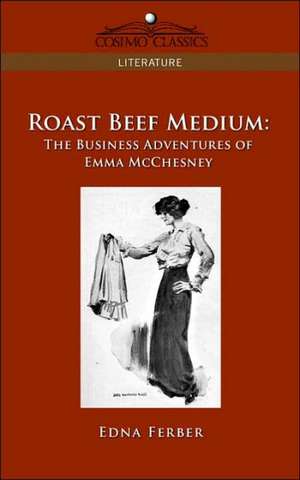 Roast Beef Medium: The Business Adventures of Emma McChesney de Edna Ferber